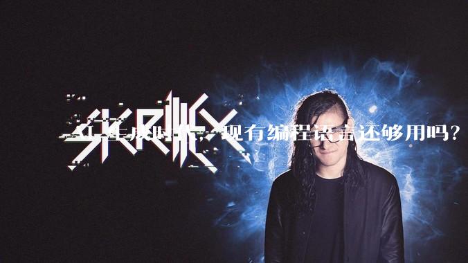 AI 生成时代，现有编程语言还够用吗？